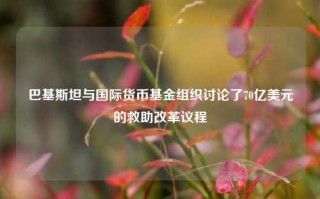 巴基斯坦与国际货币基金组织讨论了70亿美元的救助改革议程