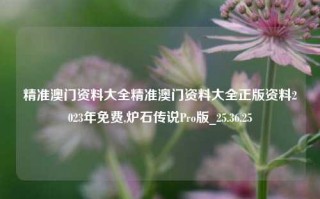 精准澳门资料大全精准澳门资料大全正版资料2023年免费,炉石传说Pro版_25.36.25