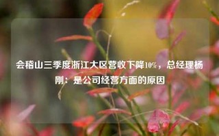 会稽山三季度浙江大区营收下降10%，总经理杨刚：是公司经营方面的原因