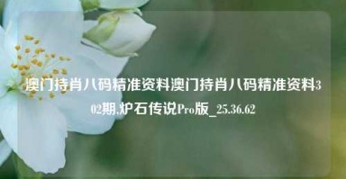 澳门持肖八码精准资料澳门持肖八码精准资料302期,炉石传说Pro版_25.36.62