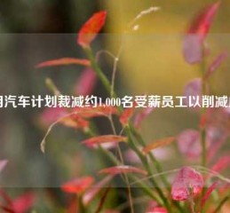 通用汽车计划裁减约1,000名受薪员工以削减成本