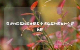 泉城公园解放阁电话多少,济南解放阁有什么好玩的