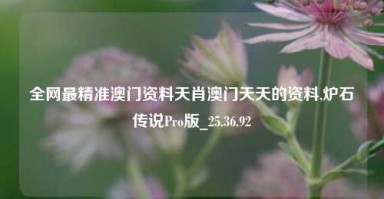 全网最精准澳门资料天肖澳门天天的资料,炉石传说Pro版_25.36.92