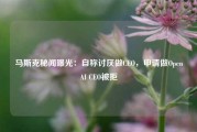 马斯克秘闻曝光：自称讨厌做CEO，申请做OpenAI CEO被拒