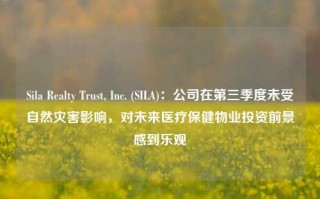 Sila Realty Trust, Inc. (SILA)：公司在第三季度未受自然灾害影响，对未来医疗保健物业投资前景感到乐观