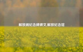 解放阁纪念碑碑文,解放纪念馆