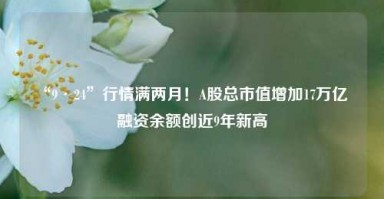 “9·24”行情满两月！A股总市值增加17万亿  融资余额创近9年新高