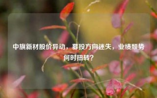 中旗新材股价异动，募投方向迷失，业绩颓势何时扭转？