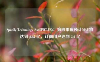 Spotify Technology SA(SPOT.US)：第四季度预计MAU将达到 6.65 亿，订阅用户达到 2.6 亿