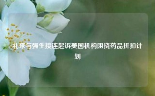 礼来与强生接连起诉美国机构阻挠药品折扣计划