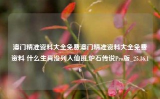 澳门精准资料大全免费澳门精准资料大全免费资料 什么生肖没列入仙班,炉石传说Pro版_25.36.16