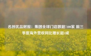 名创优品财报：集团全球门店数超7400家 前三季度海外营收同比增长超4成