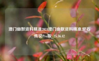 澳门幽默资料精准2024澳门幽默资料精准,炉石传说Pro版_25.36.42