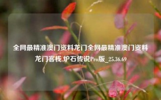 全网最精准澳门资料龙门全网最精准澳门资料龙门客栈,炉石传说Pro版_25.36.69