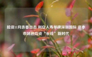 险资11月连番出击 利安人寿举牌深圳国际 资本市场迎险资“长钱”新时代