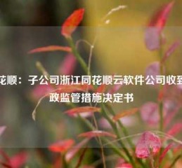 同花顺：子公司浙江同花顺云软件公司收到行政监管措施决定书