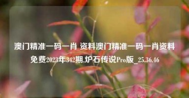 澳门精准一码一肖 资料澳门精准一码一肖资料免费2023年342期,炉石传说Pro版_25.36.46