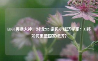 EDGE再添大神！对话2024诺贝尔经济学家：AI将如何重塑国家经济？