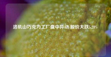 洛矶山巧克力工厂盘中异动 股价大跌5.28%