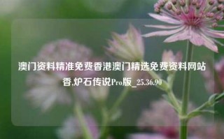 澳门资料精准免费香港澳门精选免费资料网站香,炉石传说Pro版_25.36.90