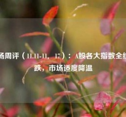 市场周评（11.11-11．17）：A股各大指数全线收跌，市场适度降温