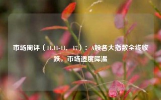 市场周评（11.11-11．17）：A股各大指数全线收跌，市场适度降温