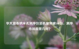 华大宣布纳米孔测序仪装机量突破100台，测序市场前景几何？