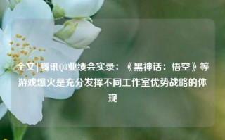 全文|腾讯Q3业绩会实录：《黑神话：悟空》等游戏爆火是充分发挥不同工作室优势战略的体现