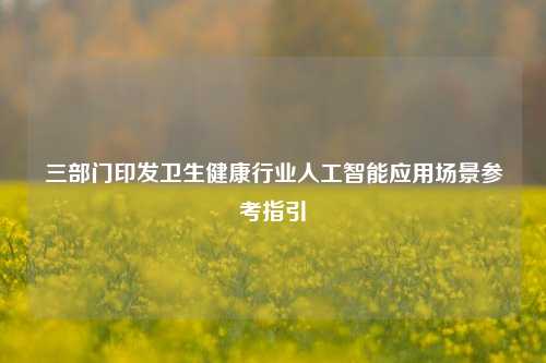 三部门印发卫生健康行业人工智能应用场景参考指引-第1张图片-解放阁