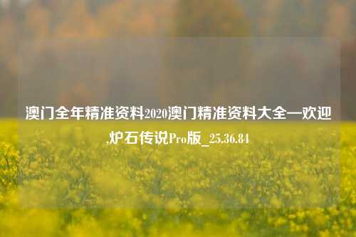 澳门全年精准资料2020澳门精准资料大全—欢迎,炉石传说Pro版_25.36.84-第1张图片-解放阁