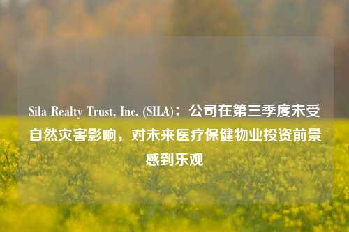 Sila Realty Trust, Inc. (SILA)：公司在第三季度未受自然灾害影响，对未来医疗保健物业投资前景感到乐观-第1张图片-解放阁