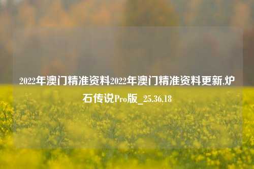 2022年澳门精准资料2022年澳门精准资料更新,炉石传说Pro版_25.36.18-第1张图片-解放阁