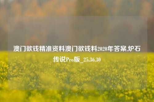 澳门欲钱精准资料澳门欲钱料2020年答案,炉石传说Pro版_25.36.30-第1张图片-解放阁