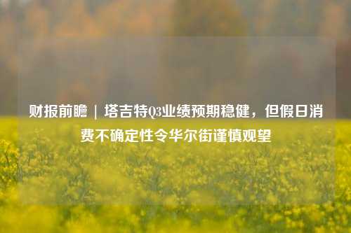 财报前瞻 | 塔吉特Q3业绩预期稳健，但假日消费不确定性令华尔街谨慎观望-第1张图片-解放阁