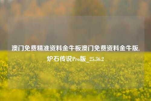 澳门免费精准资料金牛板澳门免费资料金牛版,炉石传说Pro版_25.36.2-第1张图片-解放阁