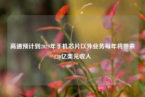 高通预计到2029年手机芯片以外业务每年将带来220亿美元收入-第1张图片-解放阁