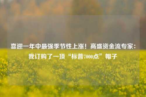 喜迎一年中最强季节性上涨！高盛资金流专家：我订购了一顶“标普7000点”帽子-第1张图片-解放阁