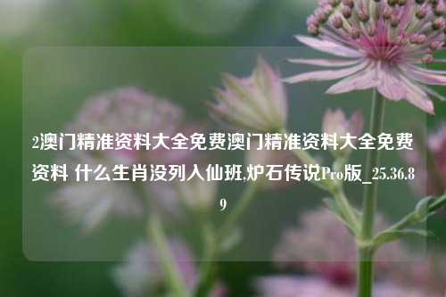 2澳门精准资料大全免费澳门精准资料大全免费资料 什么生肖没列入仙班,炉石传说Pro版_25.36.89-第1张图片-解放阁