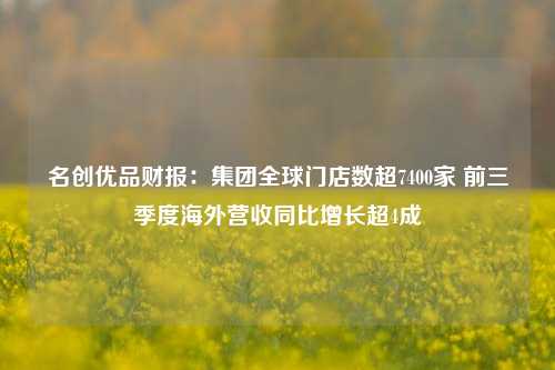 名创优品财报：集团全球门店数超7400家 前三季度海外营收同比增长超4成-第1张图片-解放阁