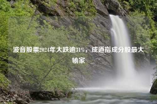 波音股票2024年大跌逾31%，成道指成分股最大输家