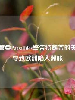 欧洲央行管委Patsalides警告特朗普的关税计划或导致欧洲陷入滞胀