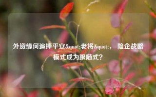 外资缘何追捧平安"老将"， 险企战略模式成为跟随式？