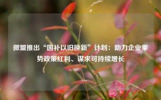 微盟推出“国补以旧换新”计划：助力企业乘势政策红利、谋求可持续增长