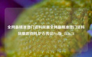 全网最精准澳门资料凤凰全网最精准澳门资料凤凰游戏网,炉石传说Pro版_25.36.78