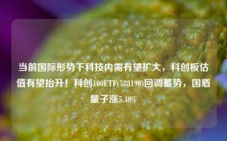 当前国际形势下科技内需有望扩大，科创板估值有望抬升！科创100ETF(588190)回调蓄势，国盾量子涨5.40%