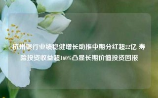 杭州银行业绩稳健增长助推中期分红超22亿 寿险投资收益超160%凸显长期价值投资回报