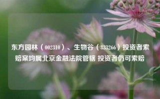 东方园林（002310）、生物谷（833266）投资者索赔案均属北京金融法院管辖 投资者仍可索赔