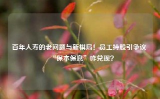 百年人寿的老问题与新棋局！员工持股引争议 “保本保息”咋兑现？