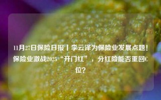 11月27日保险日报丨李云泽为保险业发展点题！保险业激战2025“开门红”，分红险能否重回C位？