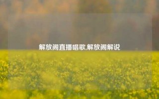 解放阁直播唱歌,解放阁解说